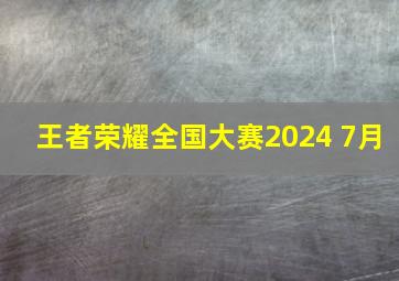 王者荣耀全国大赛2024 7月